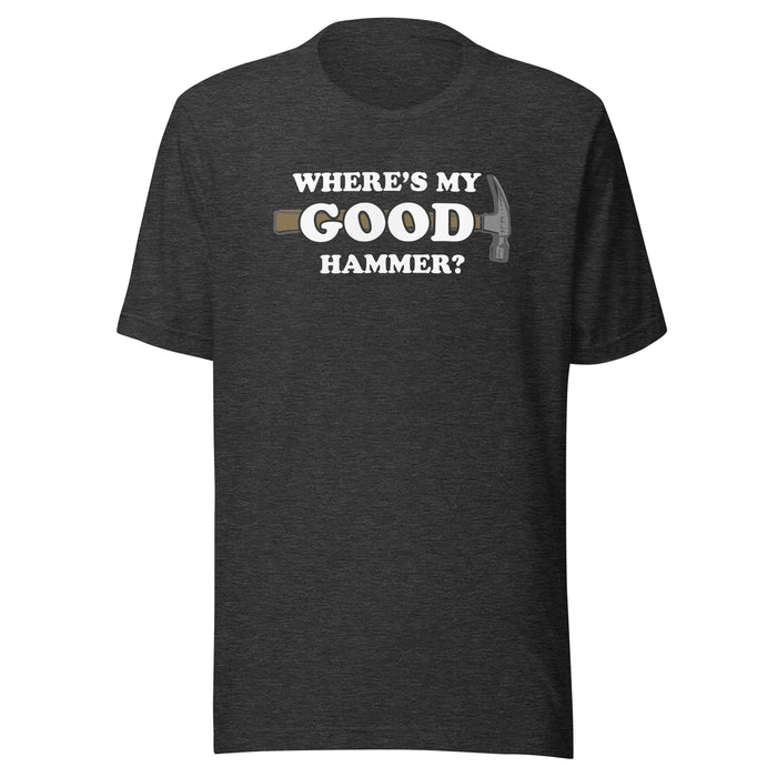 "Where's My Good Hammer" - Unisex Style T-Shirt